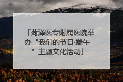 菏泽医专附属医院举办“我们的节日·端午”主题文化活动