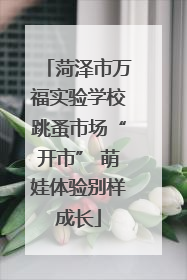 菏泽市万福实验学校跳蚤市场“开市” 萌娃体验别样成长