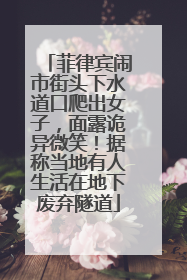 菲律宾闹市街头下水道口爬出女子，面露诡异微笑！据称当地有人生活在地下废弃隧道