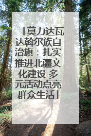 莫力达瓦达斡尔族自治旗：扎实推进北疆文化建设 多元活动点亮群众生活