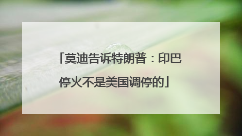 莫迪告诉特朗普：印巴停火不是美国调停的