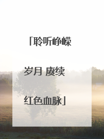 聆听峥嵘岁月 赓续红色血脉