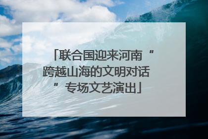 联合国迎来河南“跨越山海的文明对话”专场文艺演出