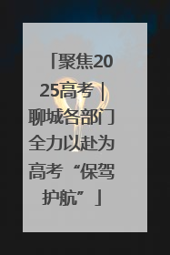 聚焦2025高考｜聊城各部门全力以赴为高考“保驾护航”