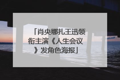肖央娜扎王迅领衔主演《人生会议》发角色海报