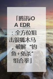 腾讯iOA EDR：全方位狙击银狐木马，破解“钓鱼+免杀”组合拳