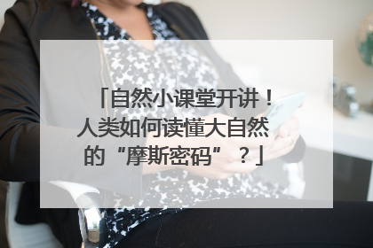 自然小课堂开讲！人类如何读懂大自然的“摩斯密码”？