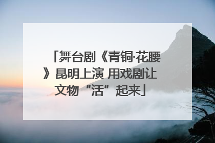 舞台剧《青铜·花腰》昆明上演 用戏剧让文物“活”起来