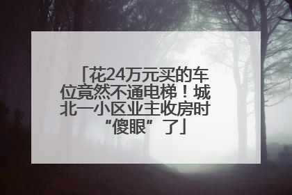 花24万元买的车位竟然不通电梯！城北一小区业主收房时“傻眼”了