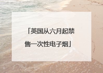 英国从六月起禁售一次性电子烟