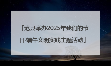 范县举办2025年我们的节日·端午文明实践主题活动