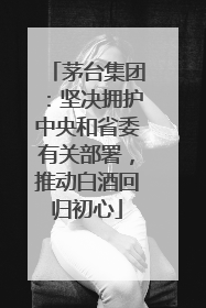 茅台集团：坚决拥护中央和省委有关部署，推动白酒回归初心