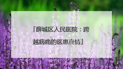 薛城区人民医院：跨越病痛的医患真情