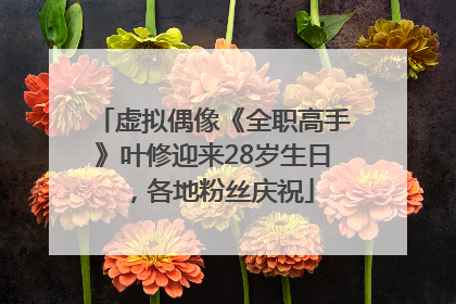 虚拟偶像《全职高手》叶修迎来28岁生日，各地粉丝庆祝