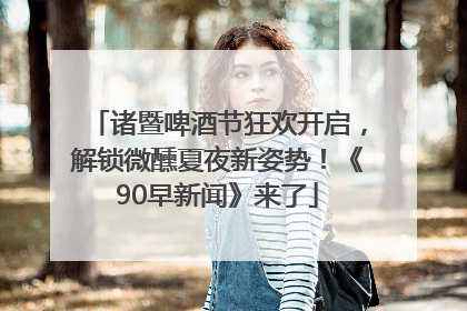 诸暨啤酒节狂欢开启，解锁微醺夏夜新姿势！《90早新闻》来了