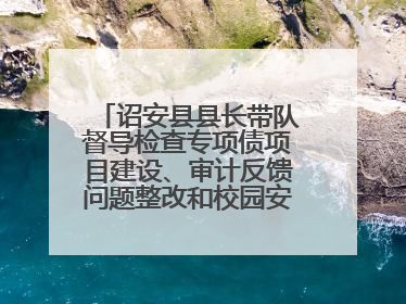 诏安县县长带队督导检查专项债项目建设、审计反馈问题整改和校园安全工作