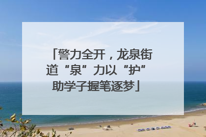 警力全开，龙泉街道“泉”力以“护”助学子握笔逐梦