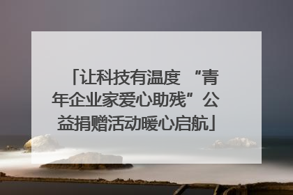 让科技有温度 “青年企业家爱心助残”公益捐赠活动暖心启航