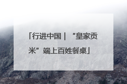 行进中国｜“皇家贡米”端上百姓餐桌