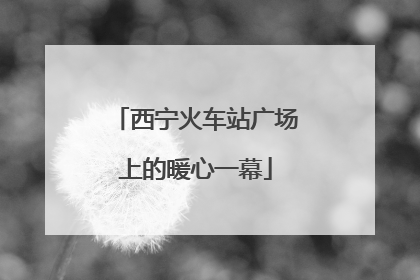 西宁火车站广场上的暖心一幕