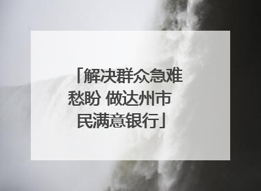 解决群众急难愁盼 做达州市民满意银行