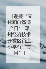 迎接“文化和自然遗产日” 郑州经济技术开发区肖庄小学有“节目”
