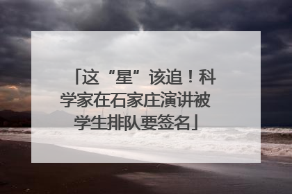 这“星”该追！科学家在石家庄演讲被学生排队要签名