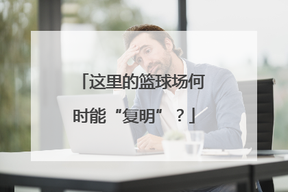 这里的篮球场何时能“复明”？