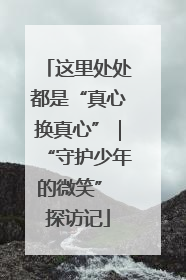 这里处处都是“真心换真心”｜“守护少年的微笑” 探访记