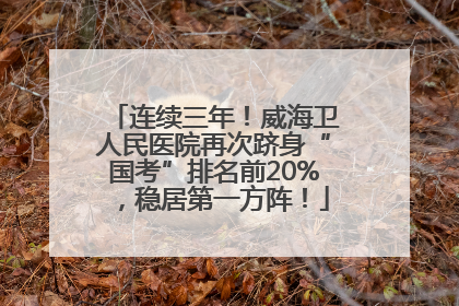 连续三年！威海卫人民医院再次跻身“国考”排名前20%，稳居第一方阵！