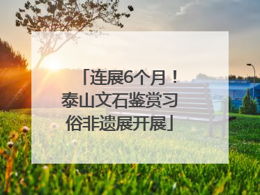 连展6个月！泰山文石鉴赏习俗非遗展开展