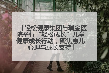 轻松健康集团与瑞金医院举行“轻松成长”儿童健康成长行动，聚焦患儿心理与成长支持