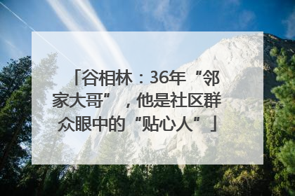 谷相林：36年“邻家大哥”，他是社区群众眼中的“贴心人”