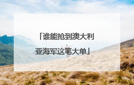 谁能抢到澳大利亚海军这笔大单