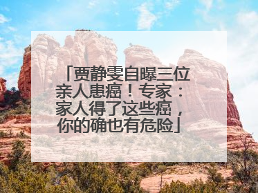贾静雯自曝三位亲人患癌！专家：家人得了这些癌，你的确也有危险