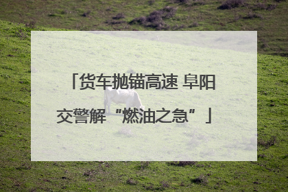 货车抛锚高速 阜阳交警解“燃油之急”