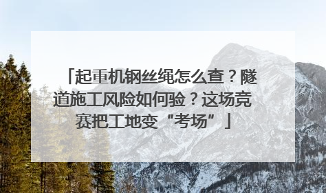 起重机钢丝绳怎么查？隧道施工风险如何验？这场竞赛把工地变“考场”