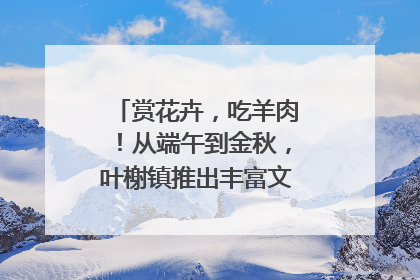 赏花卉，吃羊肉！从端午到金秋，叶榭镇推出丰富文旅活动邀您爽玩