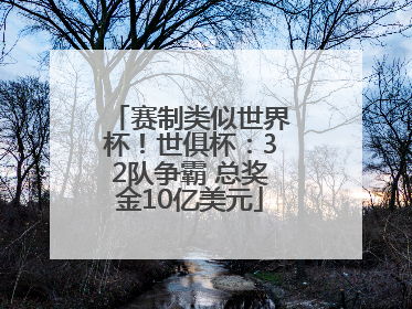 赛制类似世界杯！世俱杯：32队争霸 总奖金10亿美元