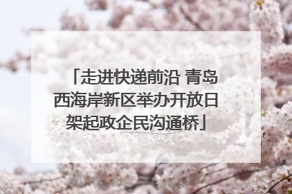 走进快递前沿 青岛西海岸新区举办开放日架起政企民沟通桥