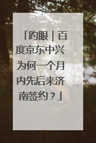 趵眼｜百度京东中兴为何一个月内先后来济南签约？