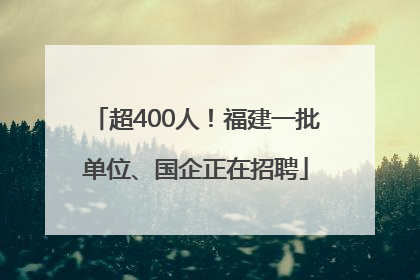 超400人！福建一批单位、国企正在招聘