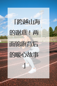 跨越山海的谢意！两面锦旗背后的暖心故事