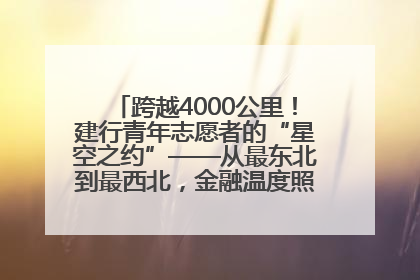 跨越4000公里！建行青年志愿者的“星空之约”——从最东北到最西北，金融温度照亮“星星的孩子”