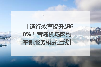 通行效率提升超60%！青岛机场网约车新服务模式上线