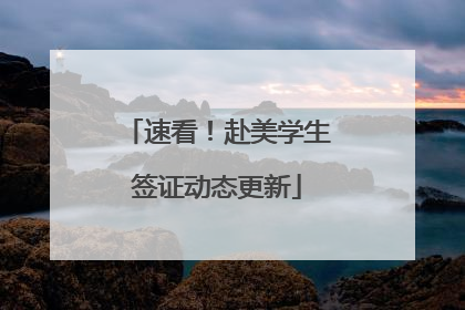 速看！赴美学生签证动态更新