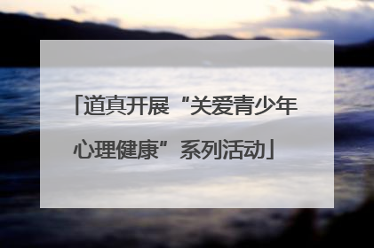 道真开展“关爱青少年心理健康”系列活动