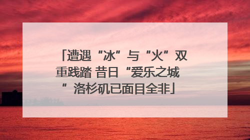 遭遇“冰”与“火”双重践踏 昔日“爱乐之城”洛杉矶已面目全非