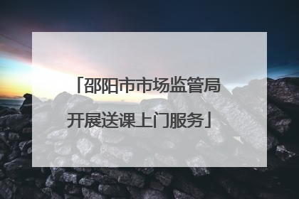 邵阳市市场监管局开展送课上门服务