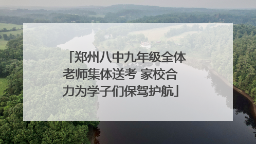 郑州八中九年级全体老师集体送考 家校合力为学子们保驾护航
